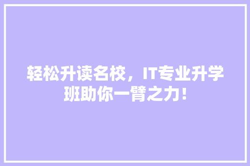 轻松升读名校，IT专业升学班助你一臂之力！