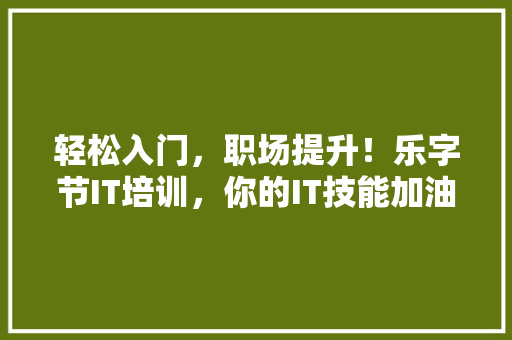 轻松入门，职场提升！乐字节IT培训，你的IT技能加油站