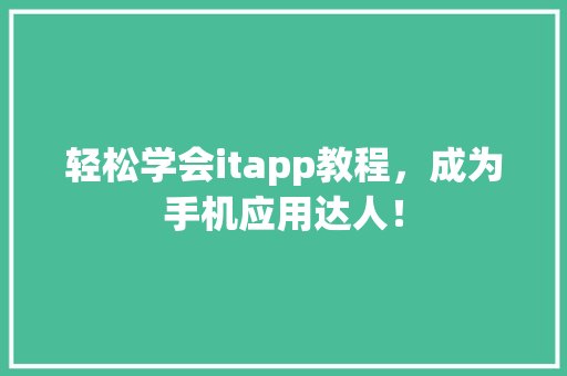 轻松学会itapp教程，成为手机应用达人！