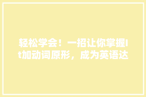 轻松学会！一招让你掌握It加动词原形，成为英语达人