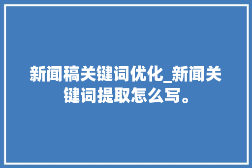 新闻稿关键词优化_新闻关键词提取怎么写。 新闻稿关键词优化_新闻关键词提取怎么写。 SEO关键词