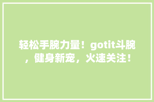 轻松手腕力量！gotit斗腕，健身新宠，火速关注！