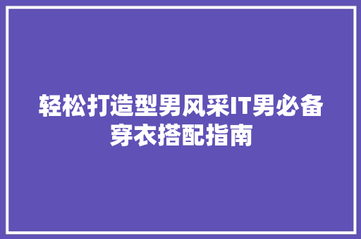 轻松打造型男风采IT男必备穿衣搭配指南