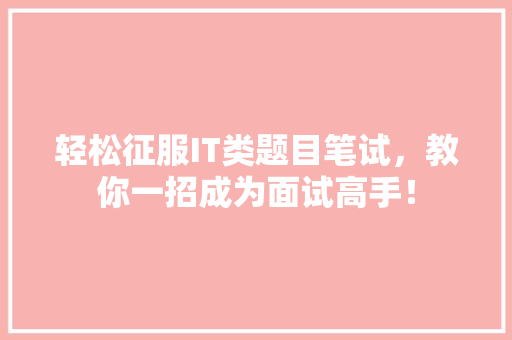轻松征服IT类题目笔试，教你一招成为面试高手！