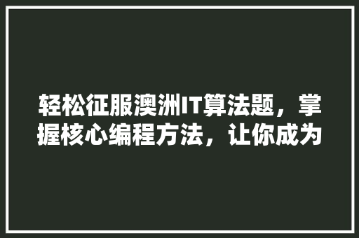 轻松征服澳洲IT算法题，掌握核心编程方法，让你成为行业佼佼者！