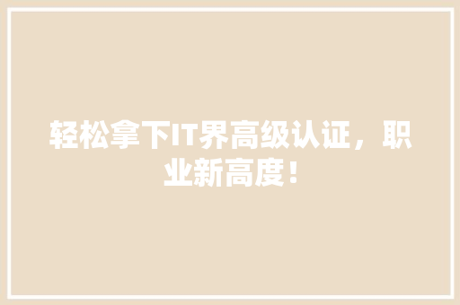 轻松拿下IT界高级认证，职业新高度！