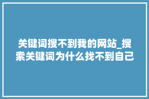 关键词搜不到我的网站_搜索关键词为什么找不到自己店铺。 关键词搜不到我的网站_搜索关键词为什么找不到自己店铺。 SEO关键词