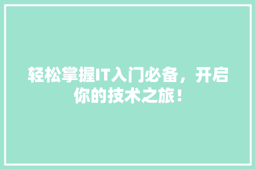 轻松掌握IT入门必备，开启你的技术之旅！