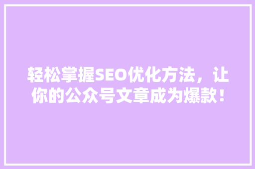 轻松掌握SEO优化方法，让你的公众号文章成为爆款！