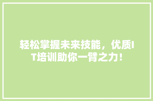 轻松掌握未来技能，优质IT培训助你一臂之力！