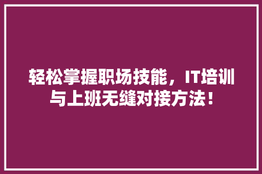 轻松掌握职场技能，IT培训与上班无缝对接方法！ SEO关键词