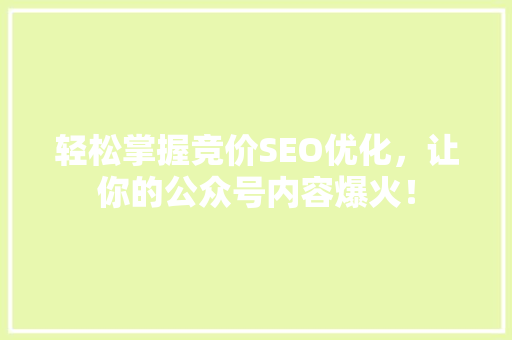 轻松掌握竞价SEO优化，让你的公众号内容爆火！