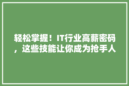 轻松掌握！IT行业高薪密码，这些技能让你成为抢手人才