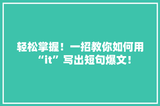 轻松掌握！一招教你如何用“it”写出短句爆文！