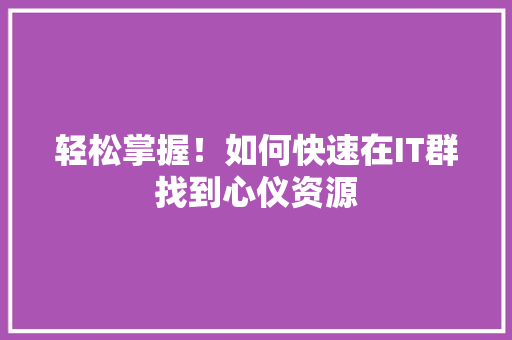 轻松掌握！如何快速在IT群找到心仪资源