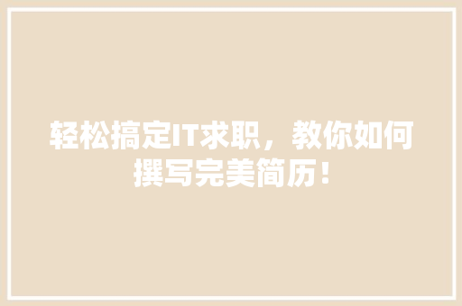 轻松搞定IT求职，教你如何撰写完美简历！