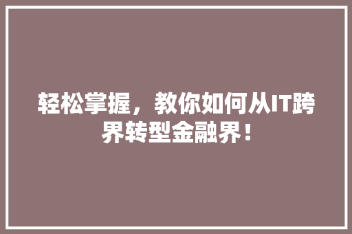 轻松掌握，教你如何从IT跨界转型金融界！ 网站建设公司
