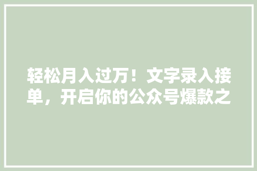 轻松月入过万！文字录入接单，开启你的公众号爆款之路！ 百度SEO