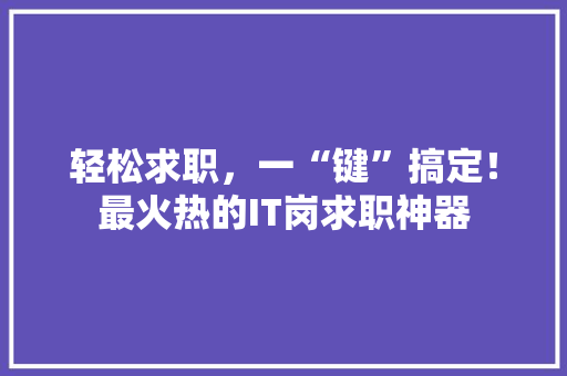 轻松求职，一“键”搞定！最火热的IT岗求职神器 神马SEO