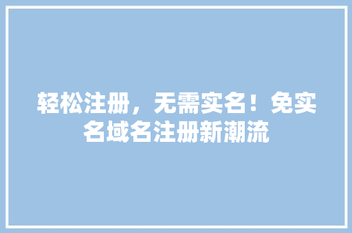 轻松注册，无需实名！免实名域名注册新潮流