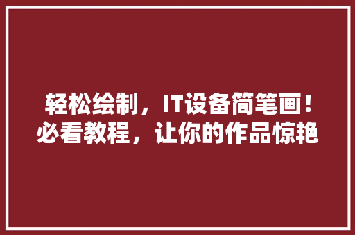 轻松绘制，IT设备简笔画！必看教程，让你的作品惊艳朋友圈！
