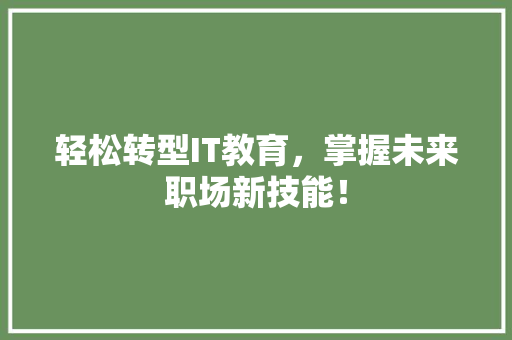 轻松转型IT教育，掌握未来职场新技能！