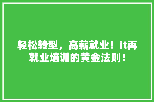 轻松转型，高薪就业！it再就业培训的黄金法则！