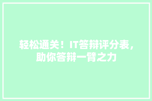 轻松通关！IT答辩评分表，助你答辩一臂之力