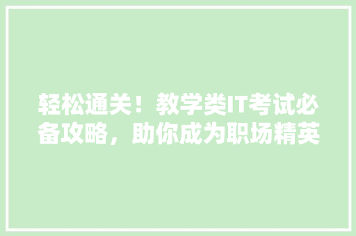 轻松通关！教学类IT考试必备攻略，助你成为职场精英！ SEO关键词