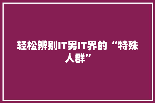 轻松辨别IT男IT界的“特殊人群”
