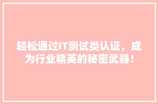 轻松通过IT测试类认证，成为行业精英的秘密武器！