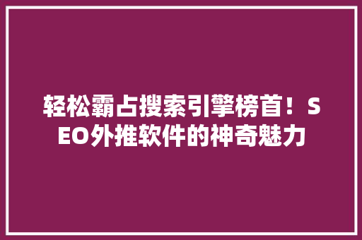 轻松霸占搜索引擎榜首！SEO外推软件的神奇魅力