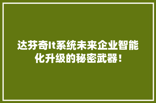 达芬奇It系统未来企业智能化升级的秘密武器！