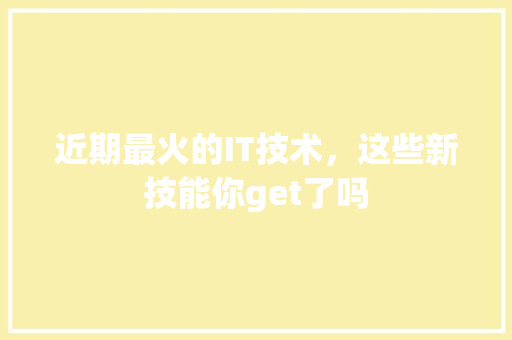 近期最火的IT技术，这些新技能你get了吗