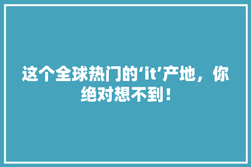 这个全球热门的‘it’产地，你绝对想不到！