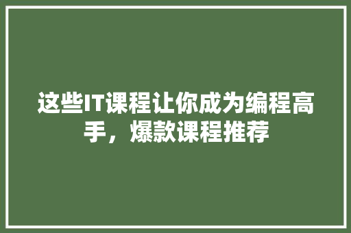 这些IT课程让你成为编程高手，爆款课程推荐