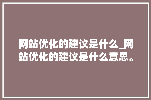 网站优化的建议是什么_网站优化的建议是什么意思。 网站优化的建议是什么_网站优化的建议是什么意思。 百度SEO