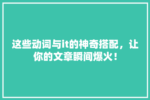 这些动词与it的神奇搭配，让你的文章瞬间爆火！