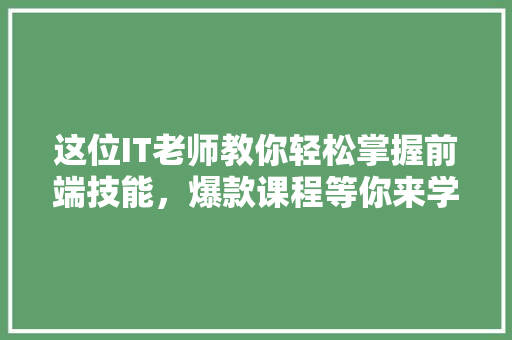 这位IT老师教你轻松掌握前端技能，爆款课程等你来学 搜狗SEO
