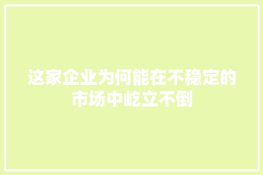 这家企业为何能在不稳定的市场中屹立不倒