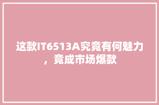 这款IT6513A究竟有何魅力，竟成市场爆款