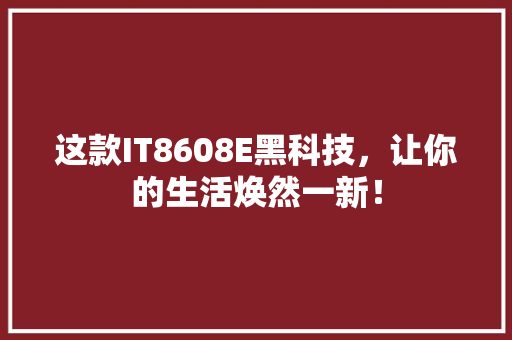 这款IT8608E黑科技，让你的生活焕然一新！ 网站建设公司