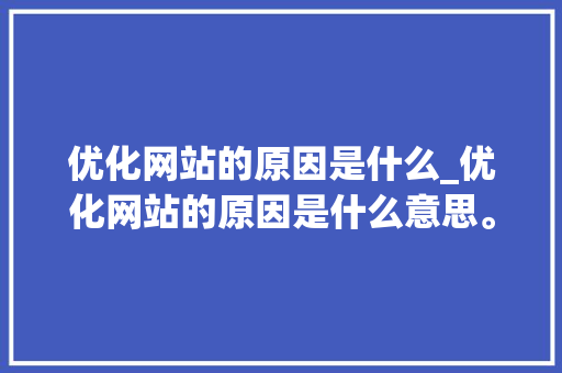 优化网站的原因是什么_优化网站的原因是什么意思。 优化网站的原因是什么_优化网站的原因是什么意思。 搜狗SEO