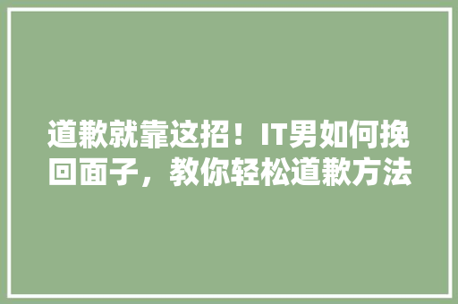 道歉就靠这招！IT男如何挽回面子，教你轻松道歉方法 网站建设公司