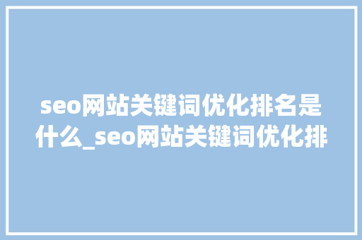 seo网站关键词优化排名是什么_seo网站关键词优化排名是什么意思啊。 seo网站关键词优化排名是什么_seo网站关键词优化排名是什么意思啊。 搜狗SEO