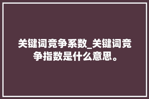 关键词竞争系数_关键词竞争指数是什么意思。