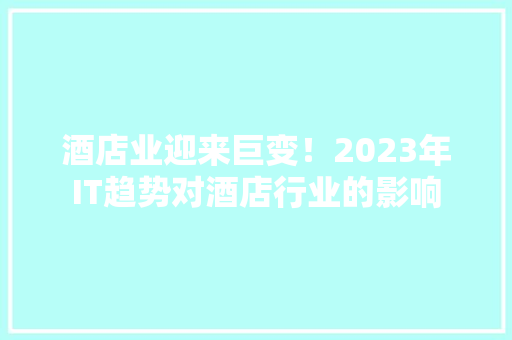 酒店业迎来巨变！2023年IT趋势对酒店行业的影响
