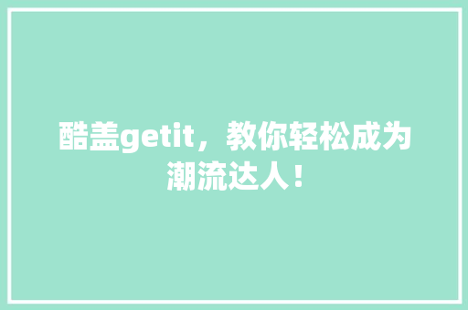 酷盖getit，教你轻松成为潮流达人！