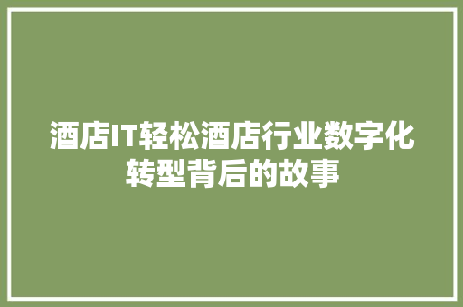 酒店IT轻松酒店行业数字化转型背后的故事
