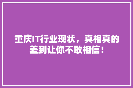 重庆IT行业现状，真相真的差到让你不敢相信！